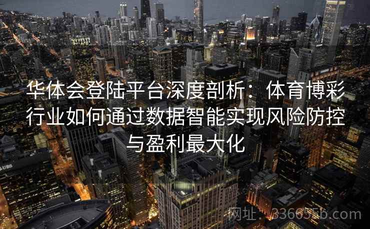 华体会登陆平台深度剖析：体育博彩行业如何通过数据智能实现风险防控与盈利最大化