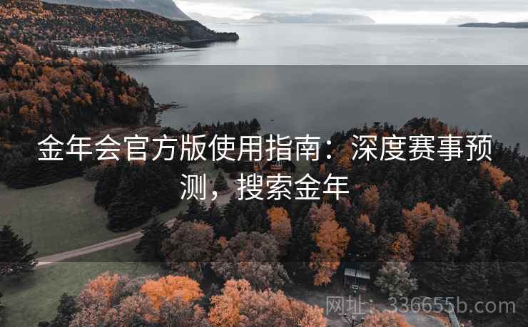 金年会官方版使用指南：深度赛事预测，搜索金年