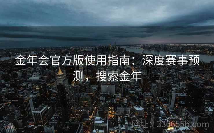 金年会官方版使用指南：深度赛事预测，搜索金年