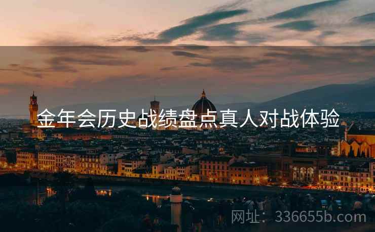 金年会历史战绩盘点真人对战体验
