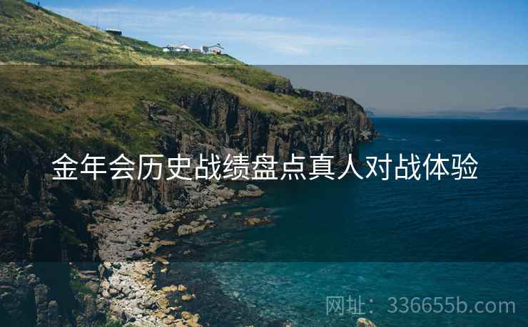 金年会历史战绩盘点真人对战体验