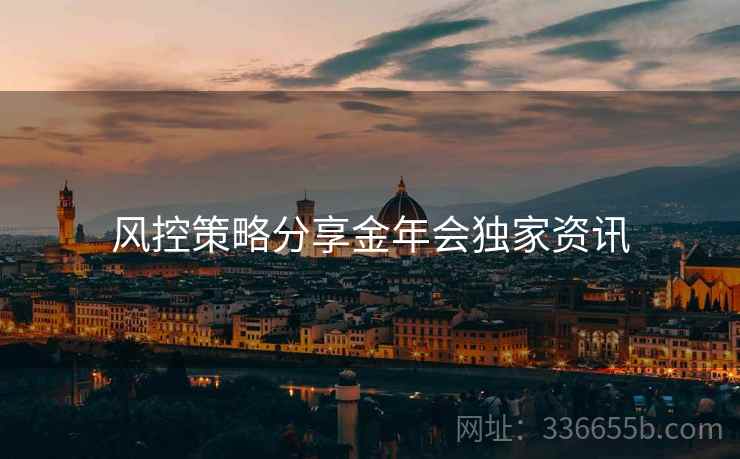 风控策略分享金年会独家资讯