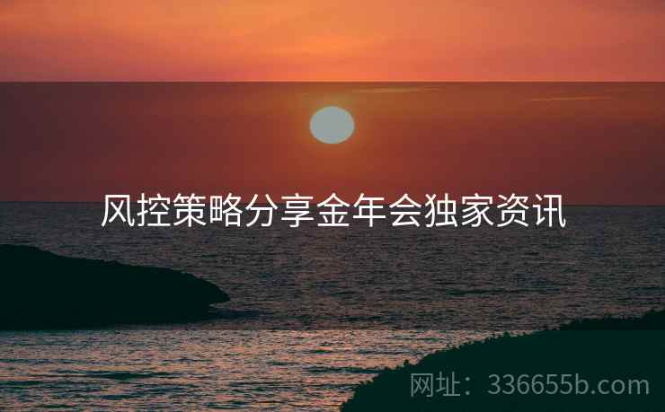 风控策略分享金年会独家资讯