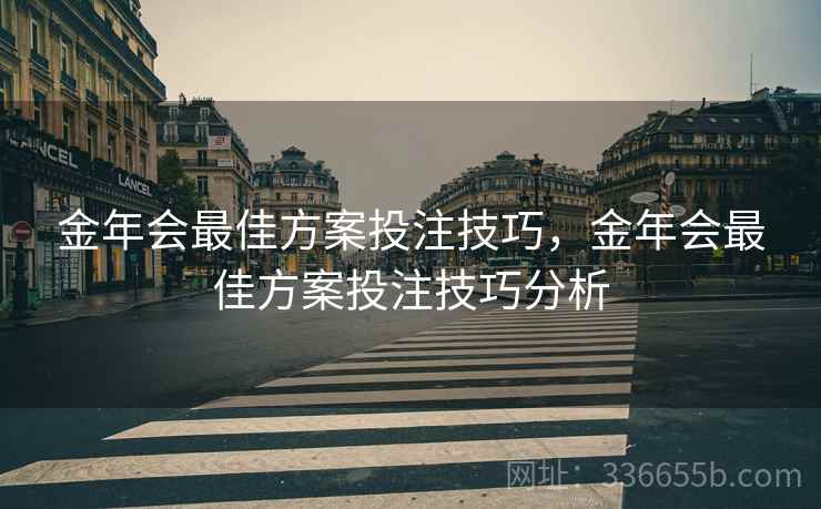 金年会最佳方案投注技巧，金年会最佳方案投注技巧分析